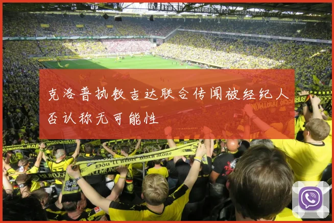 克洛普执教吉达联合传闻被经纪人否认称无可能性