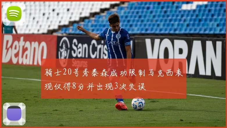 骑士20号秀泰森成功限制马克西表现仅得8分并出现3次失误