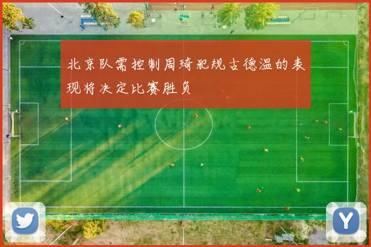 北京队需控制周琦犯规古德温的表现将决定比赛胜负