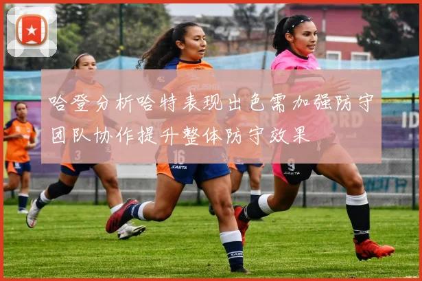 哈登分析哈特表现出色需加强防守团队协作提升整体防守效果