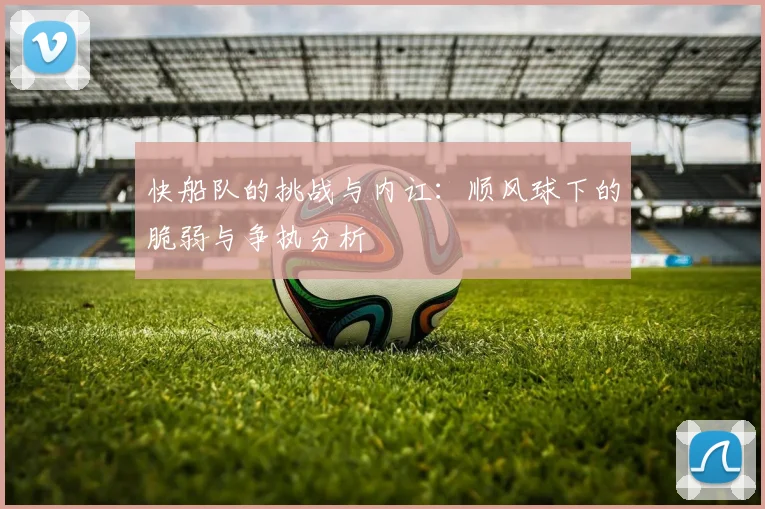 快船队的挑战与内讧：顺风球下的脆弱与争执分析