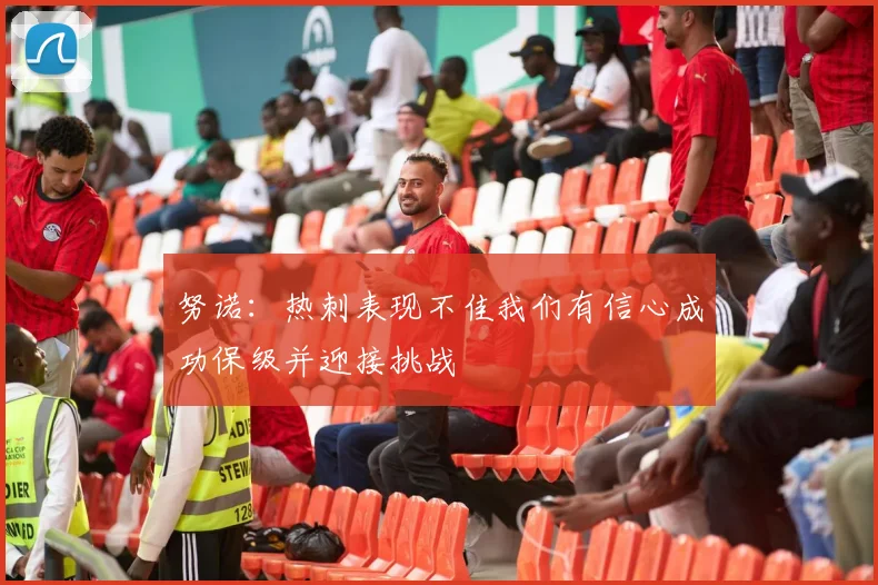 努诺：热刺表现不佳我们有信心成功保级并迎接挑战